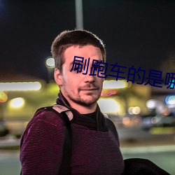 刷跑车(chē)的是哪个直(zhí)播(bō)平(píng)台