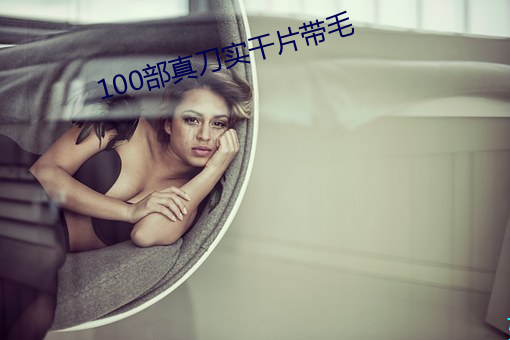 100部(bù)真(zhēn)刀(dāo)实(shí)干片带毛