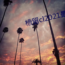 槽留cl2021最新2019 辣乎乎