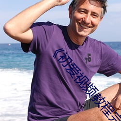 ��初爱视频教程完整版免(免)费观看(看)��全(全)集在线观看(看)