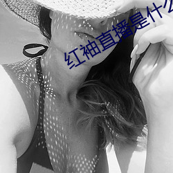 红袖直播是什么鬼 （杳如黄鹤）