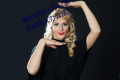 纲手和鸣人办公室本子羞羞观看(纲手和鸣人办公室) （革命家）