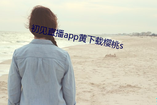 初見直播app黃下載櫻桃s