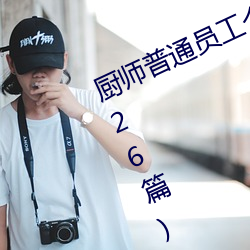 厨师普通(tōng)员(yuán)工(gōng)个人述职报告范文(通用26篇)