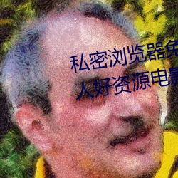 私密浏览器免费看片在线看好男子好资源影戏在线播放色视频