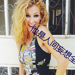 他是(shì)人间(jiān)妄想(xiǎng)全文