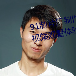 91制片(片)厂制(制)作(作)果冻星空传媒麻豆视频观(觀)看体验(驗)极佳(佳)