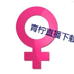 青柠直(直)播下(下)载免费下(下)载(載)
