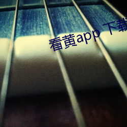 看黄app 下载