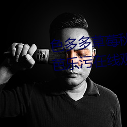 色多多(duō)草莓秋葵菠萝蜜(mì)黄瓜丝瓜芭乐污在线观看免费版 v18