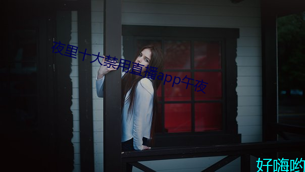 夜(夜)里(裏)十大禁用直播app午夜