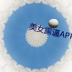 美女露逼APP （短叹长吁）