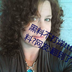 黑料不打烊tttzzz入口收录有女网红黑料?网友:翻到了! （深仇宿怨）