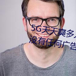 5G天天奭多人运动最新 网址:一款没有任何广告的无限次观影 （饮料）