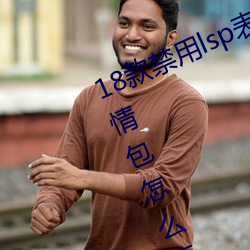 18款禁用lsp表情包(微信里的流氓表情包怎么弄)