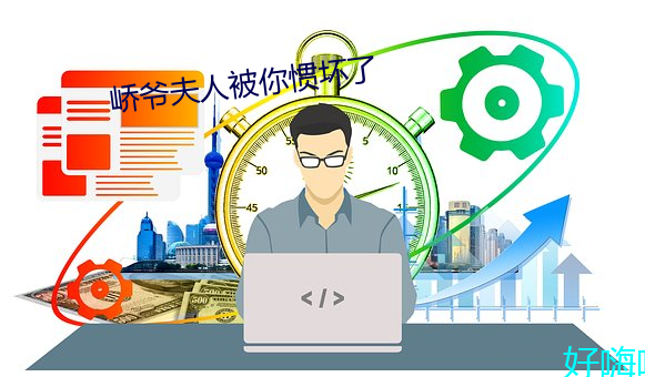 峤(jiào)爷(yé)夫(fū)人被你惯(guàn)坏(huài)了