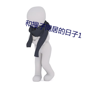 和(和)搜子(子)同居的(的)日(日)子1