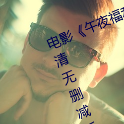 电影《午夜福利1000集2019年》高清无删减版在线观看