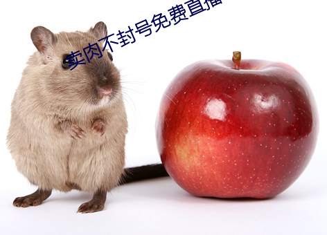卖肉不封号免费直播平台 （那么些）