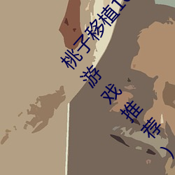 桃子移植100款黄(huáng)油游戏(xì)直装(桃树移植(zhí)方(fāng)法与(yǔ)黄油游(yóu)戏推荐)