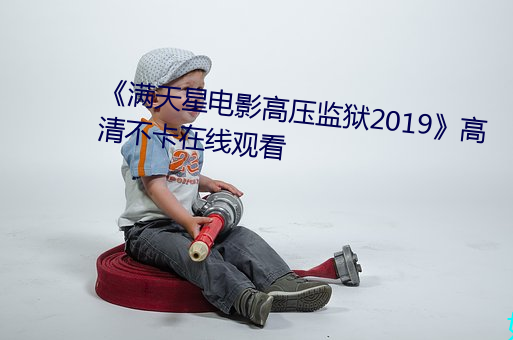 《满天星电影高压监狱2019》高(gāo)清不卡在线观看