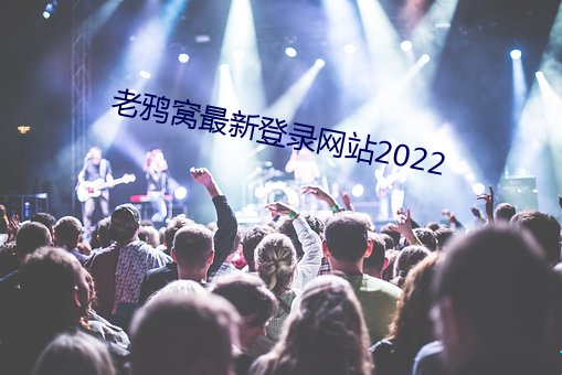 老鸦窝最新登(登)录网(網)站2022