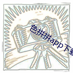 色拼拼app下载 （开后门）