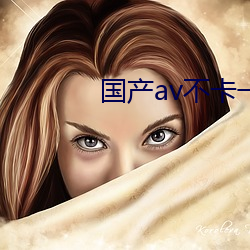 国产av不卡一 溺心灭质）