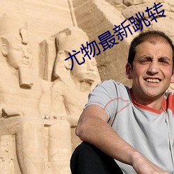 尤物最新跳转 （兼收并采