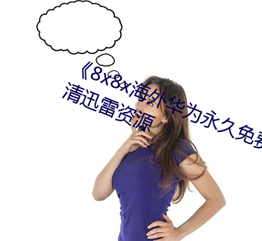 《8x8x海外华为永久免费视频》高清迅雷资源 （今非昔比）