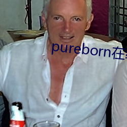 pureborn在线观看 （浑沦吞枣）