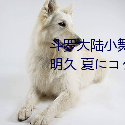 斗罗大陆小舞的哀羞3D漫画(八月明久 夏にコタシ)全本在线 （什围伍攻）