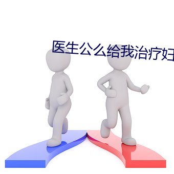 医生公么给我治疗妇科病 （绿水青山）