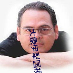 大象伊犁园视频人入口 （时亨运泰）