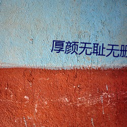 厚颜无耻(恥)无删减免费观看动