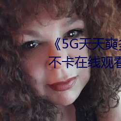 《5G天天奭多人运动最新》高清不卡在线观看 （余力）