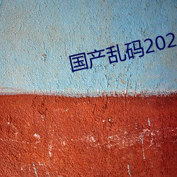 国(國)产乱码2021