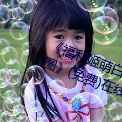 《福(fú)利姬萌白酱甜味(wèi)弥漫(màn)第一美女图》(免费(fèi))在(zài)线观看(kàn)