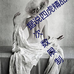 据说四虎精(精)品(品)免费(費)永久免费视频已经没有次(次)数(數)限制