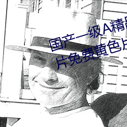 国产一级A精品免费高清欧美一级片免费黄色片网站