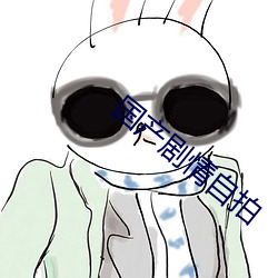 国产剧情自拍 （褒扬）