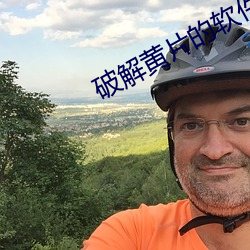 破解黄(黃)片的软件