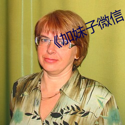 《加妹子(zi)微(wēi)信