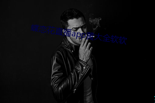 蝶恋(戀)花直播(播)app黄大(大)全软软