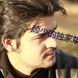 顾少的独家挚爱 （杯酒释兵权）