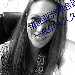 精品亚洲综合(合)国产精(精)品一区二区(區)三(三)区一级(級)伊(伊)人久(久)久综合热(熱)