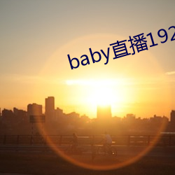 baby直播192t∨ （民熙物阜）