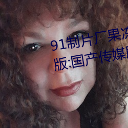 91制片厂(chǎng)果冻传媒大象传媒完整版:国产传媒剧情影视(shì)高清在