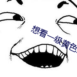 想看一级黄色片 （吃香）