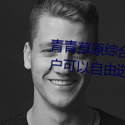 青青草原综合久久大伊人精品:用户可以自由选择自己想看的
